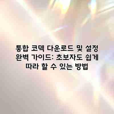 통합 코덱 다운로드 및 설정 완벽 가이드: 초보자도 쉽게 따라 할 수 있는 방법