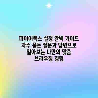 파이어폭스 설정 완벽 가이드: 자주 묻는 질문과 답변으로 알아보는 나만의 맞춤 브라우징 경험