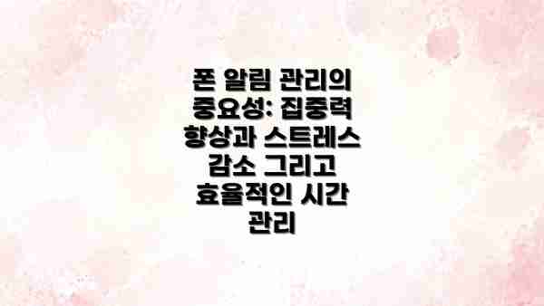 폰 알림 관리의 중요성: 집중력 향상과 스트레스 감소 그리고 효율적인 시간 관리