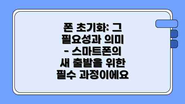 폰 초기화: 그 필요성과 의미 - 스마트폰의 새 출발을 위한 필수 과정이에요