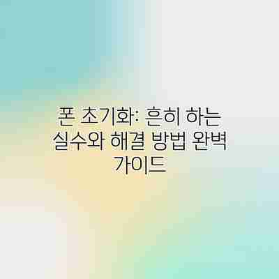 폰 초기화: 흔히 하는 실수와 해결 방법 완벽 가이드 폰 초기화: 흔히 하는 실수와 해결 방법 완벽 가이드