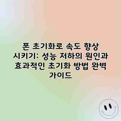 폰 초기화로 속도 향상 시키기: 성능 저하의 원인과 효과적인 초기화 방법 완벽 가이드
