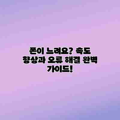 폰이 느려요? 속도 향상과 오류 해결 완벽 가이드! 폰이 느려요? 속도 향상과 오류 해결 완벽 가이드!
