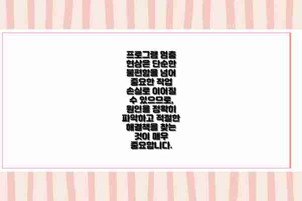 프로그램 멈춤 현상은 단순한 불편함을 넘어 중요한 작업 손실로 이어질 수 있으므로,  원인을 정확히 파악하고 적절한 해결책을 찾는 것이 매우 중요합니다.
