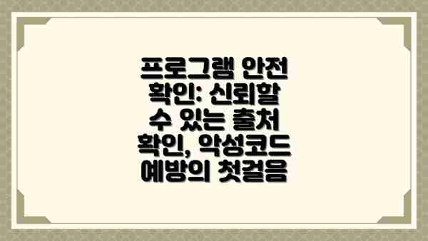 프로그램 안전 확인: 신뢰할 수 있는 출처 확인, 악성코드 예방의 첫걸음