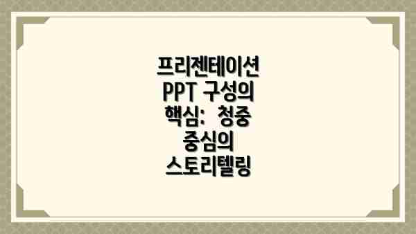 프리젠테이션 PPT 구성의 핵심:  청중 중심의 스토리텔링