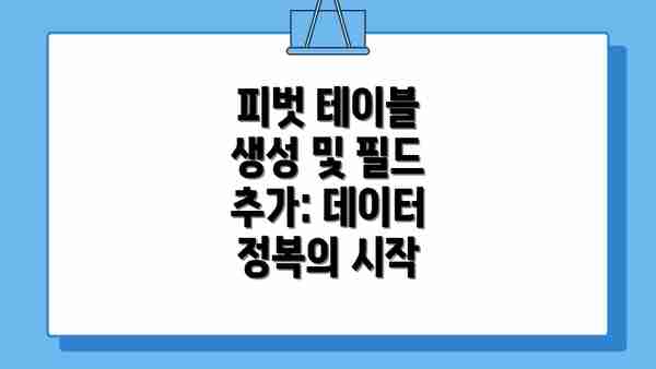 피벗 테이블 생성 및 필드 추가: 데이터 정복의 시작