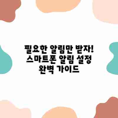 필요한 알림만 받자! 스마트폰 알림 설정 완벽 가이드 필요한 알림만 받자! 스마트폰 알림 설정 완벽 가이드