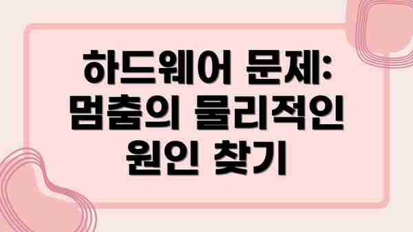 하드웨어 문제:  멈춤의 물리적인 원인 찾기