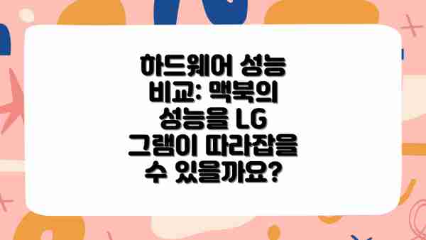 하드웨어 성능 비교: 맥북의 성능을 LG 그램이 따라잡을 수 있을까요?