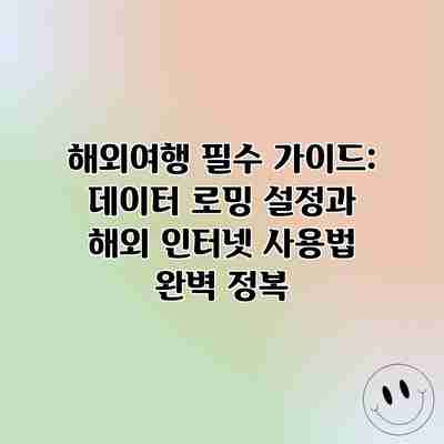 해외여행 필수 가이드: 데이터 로밍 설정과 해외 인터넷 사용법 완벽 정복 해외여행 필수 가이드: 데이터 로밍 설정과 해외 인터넷 사용법 완벽 정복