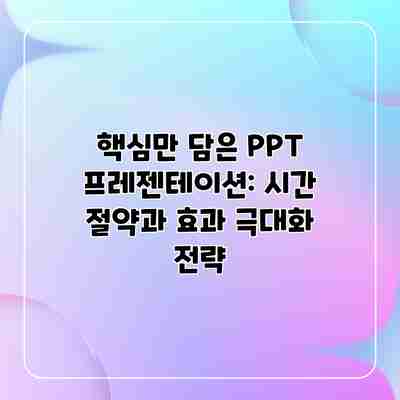 핵심만 담은 PPT 프레젠테이션: 시간 절약과 효과 극대화 전략 핵심만 담은 PPT 프레젠테이션: 시간 절약과 효과 극대화 전략