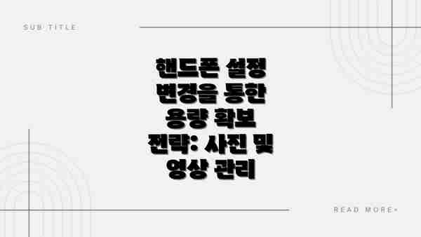 핸드폰 설정 변경을 통한 용량 확보 전략: 사진 및 영상 관리