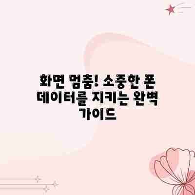화면 멈춤! 소중한 폰 데이터를 지키는 완벽 가이드 화면 멈춤! 소중한 폰 데이터를 지키는 완벽 가이드