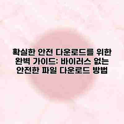 확실한 안전 다운로드를 위한 완벽 가이드: 바이러스 없는 안전한 파일 다운로드 방법 확실한 안전 다운로드를 위한 완벽 가이드: 바이러스 없는 안전한 파일 다운로드 방법