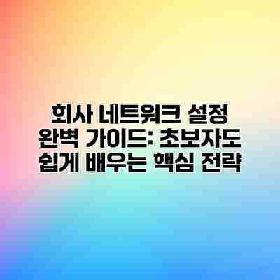 회사 네트워크 설정 완벽 가이드: 초보자도 쉽게 배우는 핵심 전략 회사 네트워크 설정 완벽 가이드: 초보자도 쉽게 배우는 핵심 전략