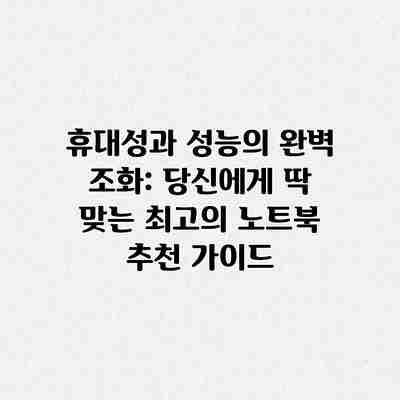 휴대성과 성능의 완벽 조화: 당신에게 딱 맞는 최고의 노트북 추천 가이드 휴대성과 성능의 완벽 조화: 당신에게 딱 맞는 최고의 노트북 추천 가이드