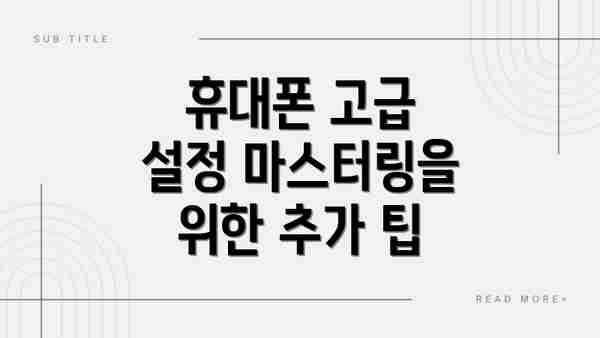 휴대폰 고급 설정 마스터링을 위한 추가 팁