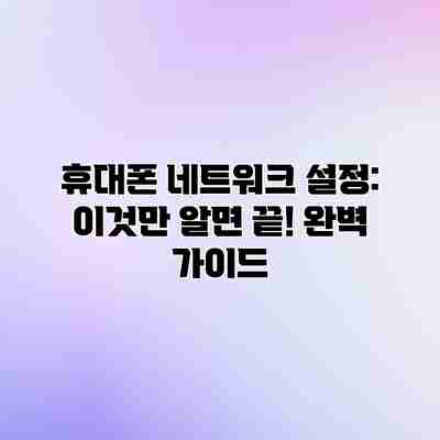 휴대폰 네트워크 설정: 이것만 알면 끝! 완벽 가이드 휴대폰 네트워크 설정: 이것만 알면 끝! 완벽 가이드