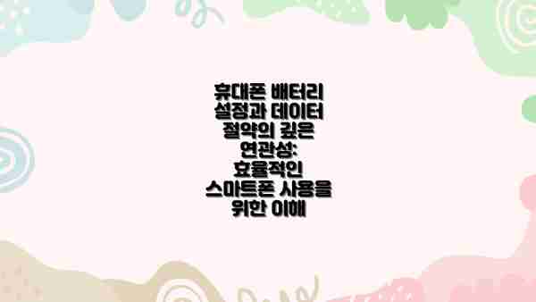 휴대폰 배터리 설정과 데이터 절약의 깊은 연관성: 효율적인 스마트폰 사용을 위한 이해