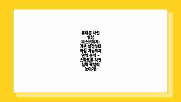 휴대폰 사진 설정 마스터하기: 기본 설정부터 핵심 기능까지 완벽 분석 - 스마트폰 사진 실력 확실히 높이기!