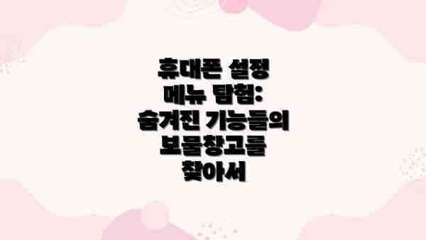 휴대폰 설정 메뉴 탐험: 숨겨진 기능들의 보물창고를 찾아서