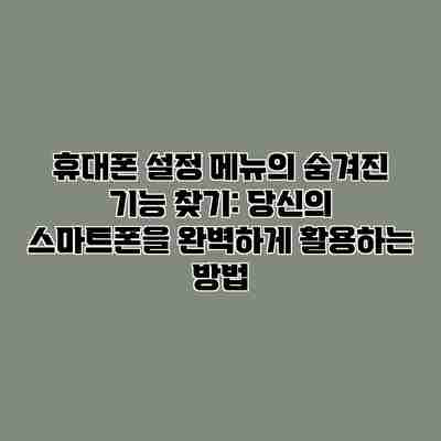 휴대폰 설정 메뉴의 숨겨진 기능 찾기: 당신의 스마트폰을 완벽하게 활용하는 방법 휴대폰 설정 메뉴의 숨겨진 기능 찾기: 당신의 스마트폰을 완벽하게 활용하는 방법