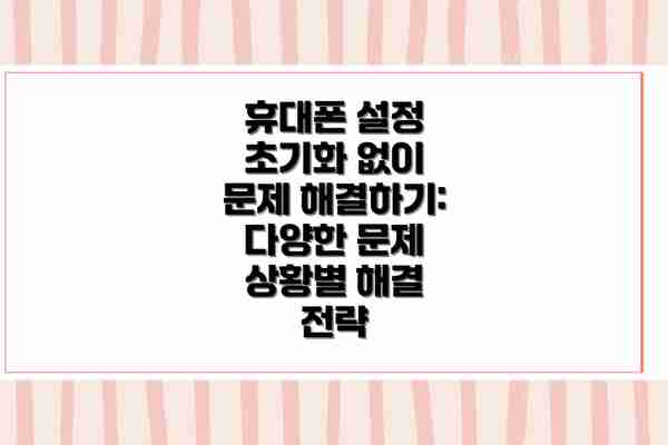 휴대폰 설정 초기화 없이 문제 해결하기: 다양한 문제 상황별 해결 전략