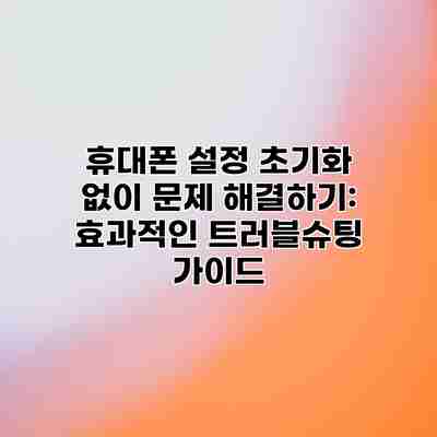 휴대폰 설정 초기화 없이 문제 해결하기: 효과적인 트러블슈팅 가이드 휴대폰 설정 초기화 없이 문제 해결하기: 효과적인 트러블슈팅 가이드