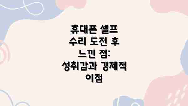휴대폰 셀프 수리 도전 후 느낀 점: 성취감과 경제적 이점