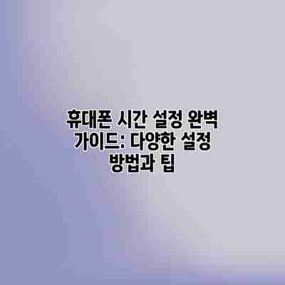 휴대폰 시간 설정 완벽 가이드: 다양한 설정 방법과 팁 휴대폰 시간 설정 완벽 가이드: 다양한 설정 방법과 팁