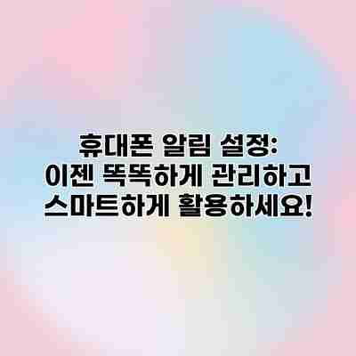 휴대폰 알림 설정: 이젠 똑똑하게 관리하고 스마트하게 활용하세요! 휴대폰 알림 설정: 이젠 똑똑하게 관리하고 스마트하게 활용하세요!