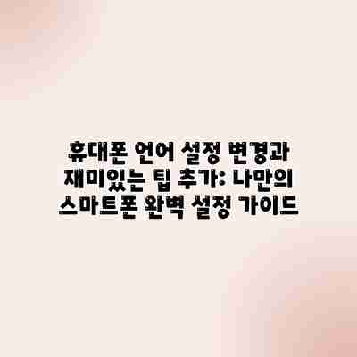 휴대폰 언어 설정 변경과 재미있는 팁 추가: 나만의 스마트폰 완벽 설정 가이드 휴대폰 언어 설정 변경과 재미있는 팁 추가: 나만의 스마트폰 완벽 설정 가이드
