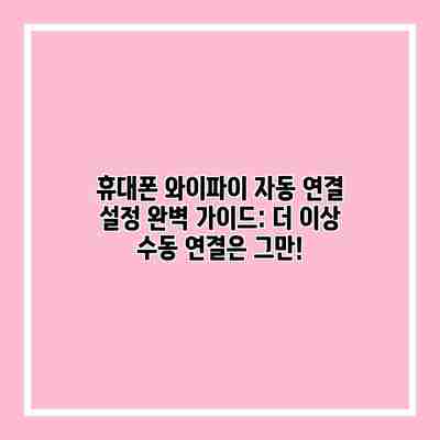 휴대폰 와이파이 자동 연결 설정 완벽 가이드: 더 이상 수동 연결은 그만! 휴대폰 와이파이 자동 연결 설정 완벽 가이드: 더 이상 수동 연결은 그만!