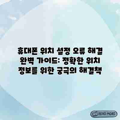 휴대폰 위치 설정 오류 해결 완벽 가이드: 정확한 위치 정보를 위한 궁극의 해결책