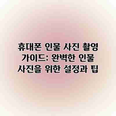 휴대폰 인물 사진 촬영 가이드: 완벽한 인물 사진을 위한 설정과 팁 휴대폰 인물 사진 촬영 가이드: 완벽한 인물 사진을 위한 설정과 팁
