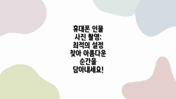 휴대폰 인물 사진 촬영: 최적의 설정 찾아 아름다운 순간을 담아내세요!