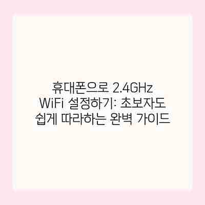 휴대폰으로 2.4GHz WiFi 설정하기: 초보자도 쉽게 따라하는 완벽 가이드 휴대폰으로 2.4GHz WiFi 설정하기: 초보자도 쉽게 따라하는 완벽 가이드