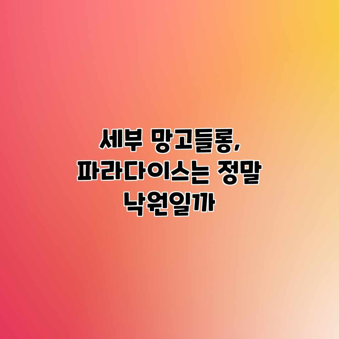 세부 망고들롱, 파라다이스는 정말 낙원일까? 세부 망고들롱, 파라다이스는 정말 낙원일까?