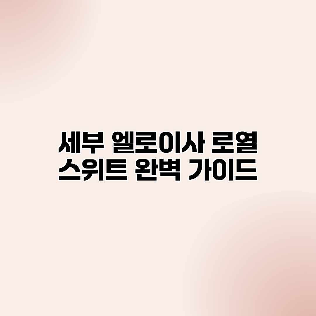 세부 엘로이사 로열 스위트 완벽 가이드