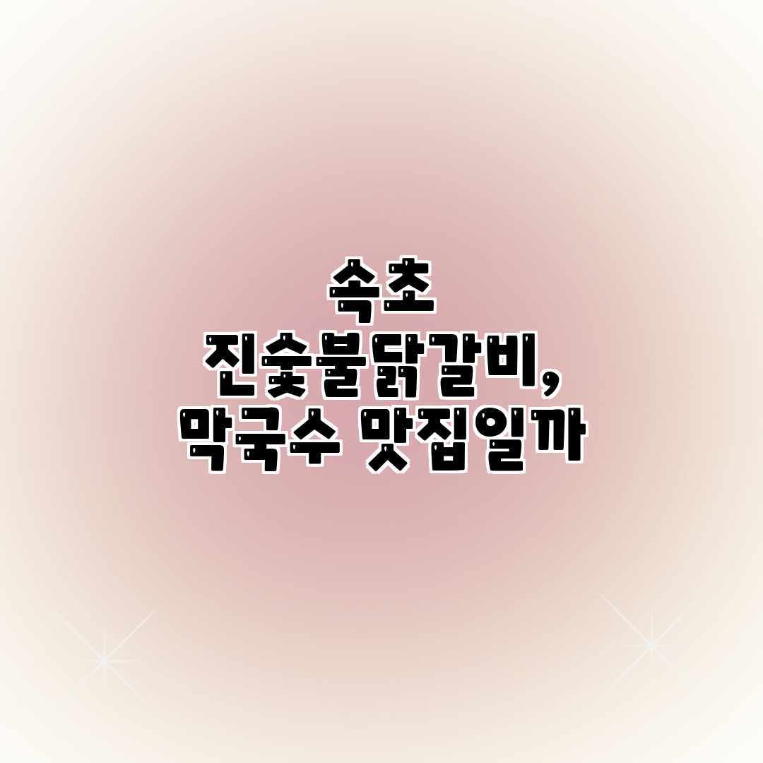 속초 진숯불닭갈비, 막국수 맛집일까?