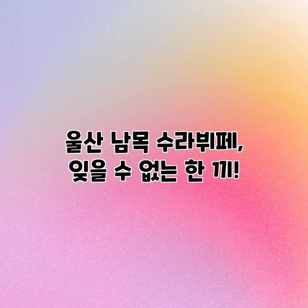 울산 남목 수라뷔페, 잊을 수 없는 한 끼!