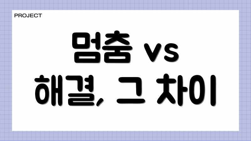 멈춤 vs 해결, 그 차이