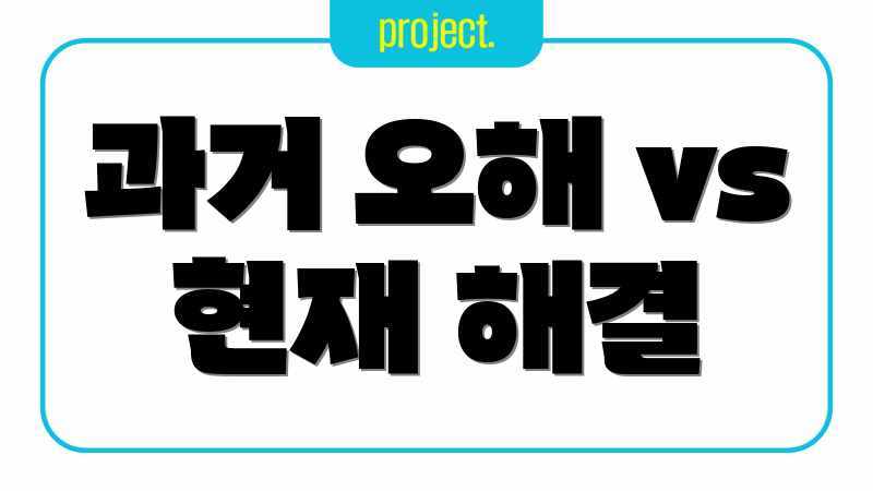 과거 오해 vs 현재 해결