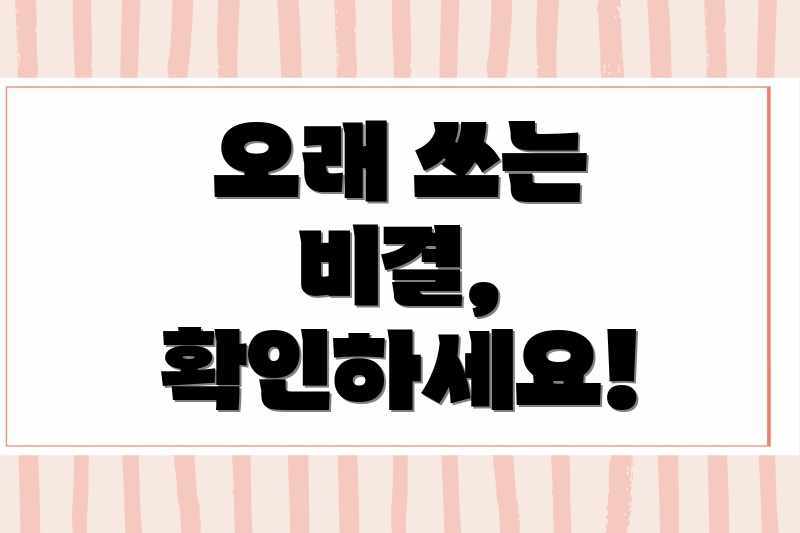 오래 쓰는 비결, 확인하세요!