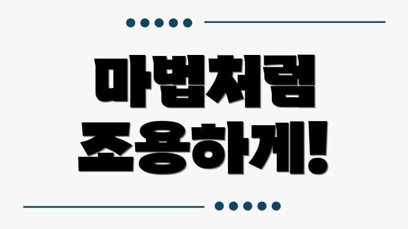 마법처럼 조용하게!