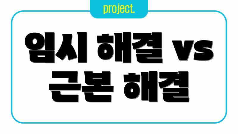 임시 해결 vs 근본 해결