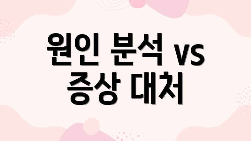 원인 분석 vs 증상 대처