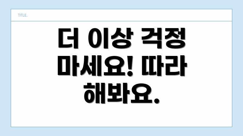 더 이상 걱정 마세요! 따라 해봐요.
