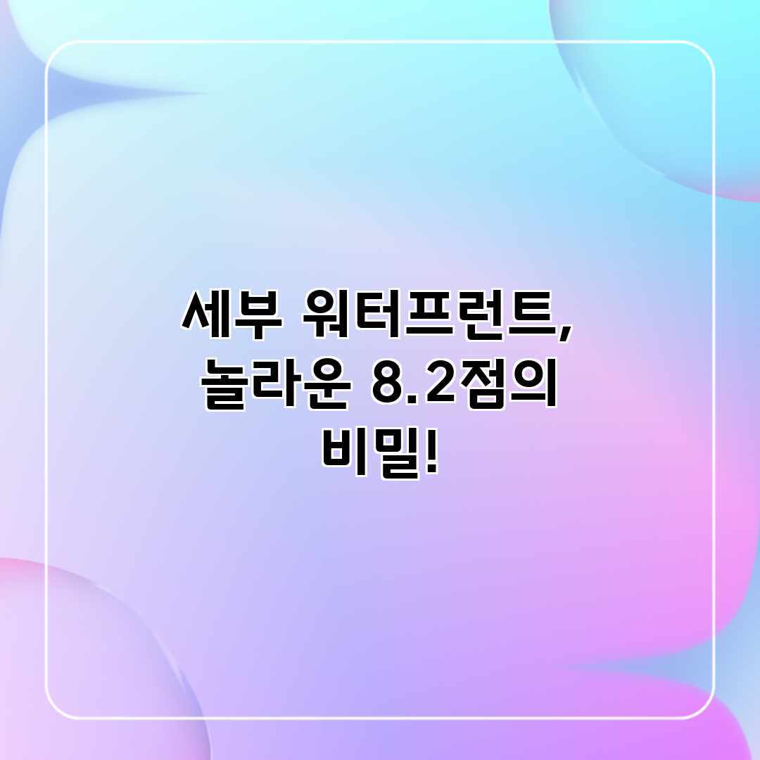 세부 워터프런트, 놀라운 8.2점의 비밀! 세부 워터프런트, 놀라운 8.2점의 비밀!